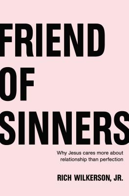 Friend of Sinners: Why Jesus Cares More about Relationship Than Perfection - Wilkerson Jr, Rich