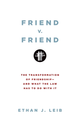 Friend v. Friend: The Transformation of Friendship--And What the Law Has to Do with It - Leib, Ethan J