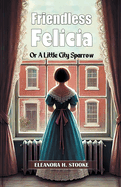 Friendless Felicia Or A Little City Sparrow