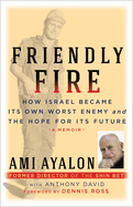 Friendly Fire: How Israel Became Its Own Worst Enemy and Its Hope for the Future