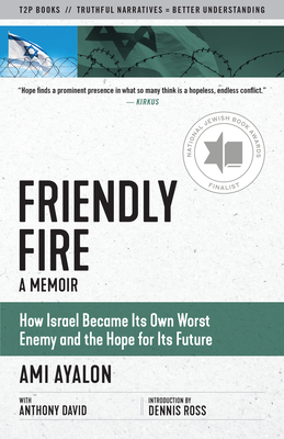 Friendly Fire: How Israel Became Its Own Worst Enemy and the Hope for Its Future - Ayalon, Ami, and David, Anthony, and Ross, Dennis (Foreword by)