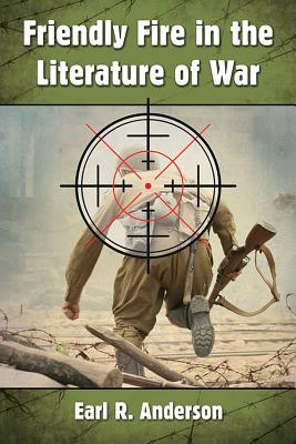Friendly Fire in the Literature of War - Anderson, Earl R