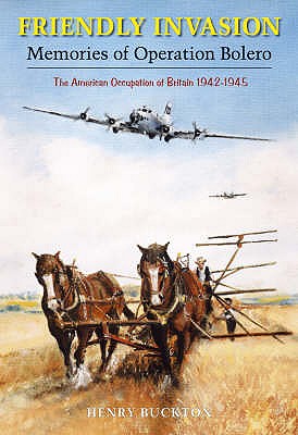 Friendly Invasion: Memories of Operation Bolero, The American Occupation of Britain 1942-1945 - Buckton, Henry