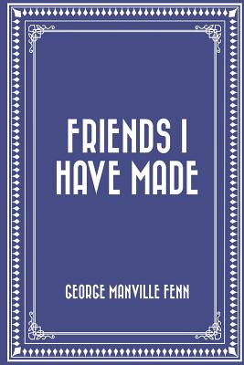 Friends I Have Made - Fenn, George Manville