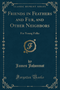 Friends in Feathers and Fur, and Other Neighbors: For Young Folks (Classic Reprint)