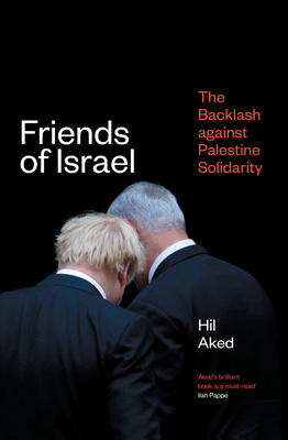 Friends of Israel: The Backlash Against Palestine Solidarity - Aked, Hilary Frances