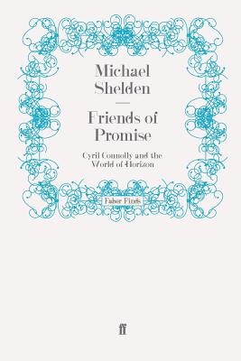 Friends of Promise: Cyril Connolly and the World of Horizon - Shelden, Michael