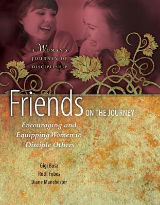 Friends on the Journey: Encouraging and Equipping Women to Disciple Others: A Woman's Journey of Discipleship - Busa, Gigi, and Fobes, Ruth, and Manchester, Diane