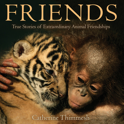 Friends: True Stories of Extraordinary Animal Friendships - Thimmesh, Catherine