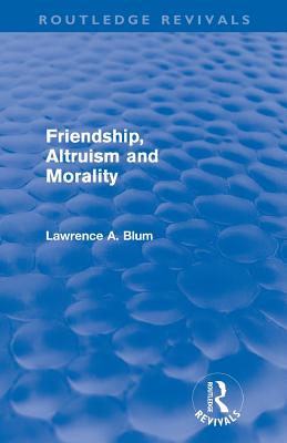 Friendship, Altruism and Morality (Routledge Revivals) - Blum, Laurence A.