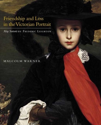 Friendship and Loss in the Victorian Portrait: May Sartoris by Frederic Leighton - Warner, Malcolm, Dr.