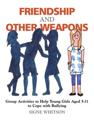 Friendship and Other Weapons: Group Activities to Help Young Girls Aged 5-11 to Cope with Bullying - Whitson, Signe