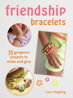 Friendship Bracelets: 35 Gorgeous Projects to Make and Give, for Children Aged 7 Years + - Hopping, Lucy