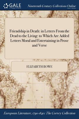 Friendship in Death: in Letters From the Dead to the Living: to Which Are Added Letters Moral and Entertaining in Prose and Verse - Rowe, Elizabeth