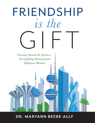 Friendship is the Gift: Guyana, Kuwait & America - An Uplifting International Relations Memoir - Beebe-Ally, Maryann, Dr.
