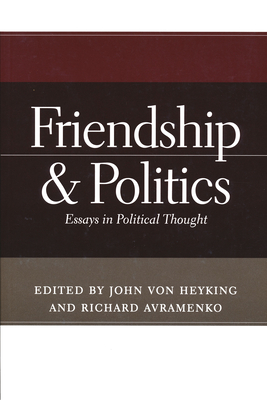 Friendship & Politics: Essays in Political Thought - Von Heyking, John (Editor), and Avramenko, Richard (Editor)