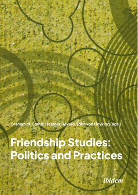 Friendship Studies: Politics and Practices - Smith, Graham M (Editor), and Devere, Heather (Editor), and Heyking, John Von (Editor)