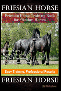 Friesian Horse, Friesian Training, Horse Training Book for Friesian Horses, Horse Care, Horse Training, Horse Grooming, Horse Groundwork, Easy Training, Professional Results, Friesian Horse