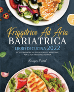 Friggitrice Ad Aria Bariatrica Libro Di Cucina 2022: Ricette Bariatriche Senza Sforzo e Appetitose Per La Tua Friggitrice Ad Aria.