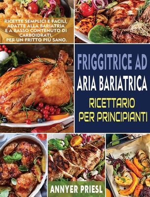 Friggitrice Ad Aria Bariatrica Ricettario Per Principianti: Ricette Semplici e Facili, Adatte Alla Bariatria e a Basso Contenuto Di Carboidrati, Per Un Fritto Pi? Sano. - Priesl, Annyer