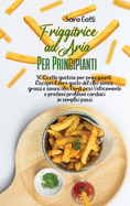 Friggitrice ad Aria Per Principianti: 50 Ricette gustose per principianti. Riscopri il vero gusto del cibo senza grassi e senza olio, Perdi peso Velocemente e previeni problemi cardiaci in semplici passi(Air Fryer for beginners)