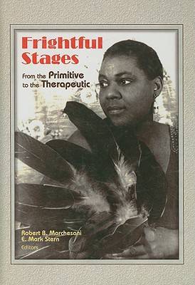 Frightful Stages: From the Primitive to the Therapeutic - Marchesani, Robert B (Editor), and Stern, Mark (Editor)