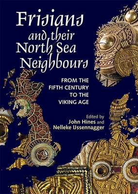 Frisians and Their North Sea Neighbours: From the Fifth Century to the Viking Age - Hines, John (Contributions by), and Ijssennagger-Van Der Pluijm, Nelleke (Contributions by), and Versloot, Arjen...