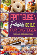 Fritteusen-Fr?hst?cks-Kochbuch F?r Einsteiger: Schnelle Und Preisg?nstige Rezepte F?r Ihr Fr?hst?ck In Der Hei?luftfritteuse (Air Fryer Breakfast Cookbook for Beginners) (German Version)