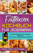 Fritteusen-Kochbuch F?r Jedermann: 50 Leckere Rezepte F?r Ihre Frittierten Mahlzeiten (Fleisch, Fisch, Desserts, Snacks Und Mehr) (Air Fryer Cookbook for Everyone) (German Version)