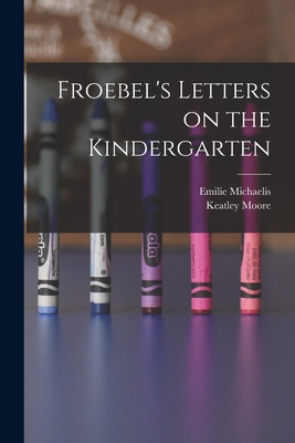 Froebel's Letters on the Kindergarten - Michaelis, Emilie, and Moore, Keatley