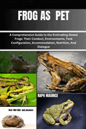 Frog as Pet: A Comprehensive Guide to the Enthralling Global Frogs: Their Conduct, Environments, Tank Configuration, Accommodation, Nutrition, And Dialogue