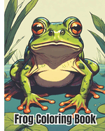 Frog Coloring Book For Kids: Cute and Simple Frog Coloring and Activity Pages For Kids, Girls, Boys, Teens, Adults