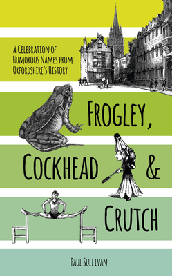 Frogley, Cockhead and Crutch: A Celebration of Humorous Names from Oxfordshire's History - Sullivan, Paul
