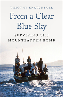 From a Clear Blue Sky: Surviving the Mountbatten Bomb - Knatchbull, Timothy