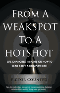 From a Weakspot to a Hotshot: Life Changing Insights on How to Lead and Live a Complete Life