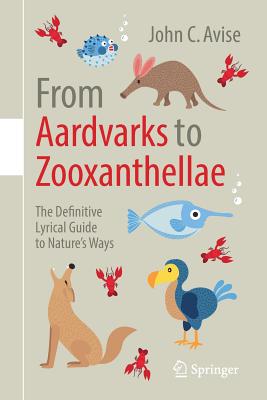 From Aardvarks to Zooxanthellae: The Definitive Lyrical Guide to Nature's Ways - Avise, John C.