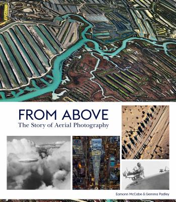 From Above: The Story of Aerial Photography (150 Years of Breathtaking Imagery) - McCabe, Eamonn (Photographer), and Padley, Gemma