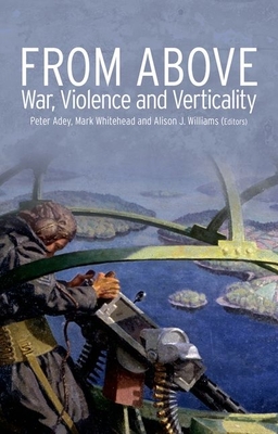 From Above: War, Violence and Verticality - Adey, Peter (Editor), and Whitehead, Mark (Editor), and Williams, Alison (Editor)