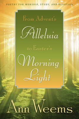 From Advent's Alleluia to Easter's Morning Light: Poetry for Worship, Study, and Devotion - Weems, Ann