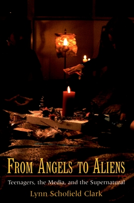 From Angels to Aliens: Teenagers, the Media, and the Supernatural - Clark, Lynn Schofield
