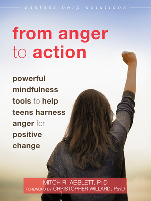 From Anger to Action: Powerful Mindfulness Tools to Help Teens Harness Anger for Positive Change - Abblett, Mitch R, PhD, and Willard, Christopher, PsyD (Foreword by)