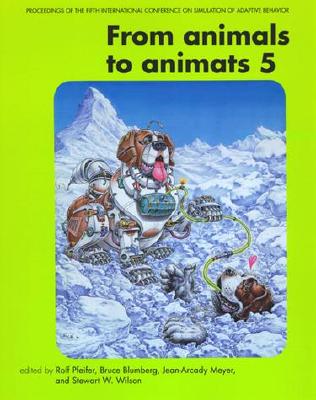 From Animals to Animats 5: Proceedings of the Fifth International Conference on Simulation of Adaptive Behavior - Pfeifer, Rolf (Editor), and Blumberg, Bruce (Editor), and Meyer, Jean-Arcady (Editor)