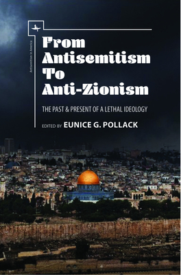 From Antisemitism to Anti-Zionism: The Past & Present of a Lethal Ideology - Pollack, Eunice G (Editor)