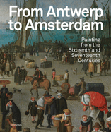 From Antwerp to Amsterdam: Painting from the Sixteenth and Seventeenth Centuries