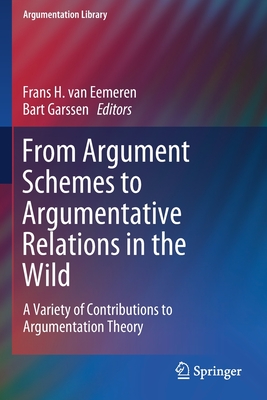 From Argument Schemes to Argumentative Relations in the Wild: A Variety of Contributions to Argumentation Theory - Van Eemeren, Frans H (Editor), and Garssen, Bart (Editor)