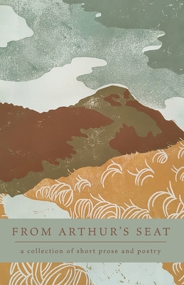From Arthur's Seat: a collection of short prose and poetry - Kraus, Lena (Editor), and Thurman, Lauren N (Editor), and O'Connor, Anna (Cover design by)