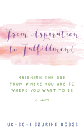 From Aspiration to Fulfillment: Bridging the Gap from Where You Are to Where You Want to Be