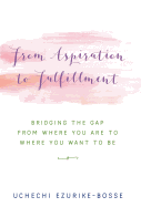 From Aspiration to Fulfillment: Bridging the Gap from Where You Are to Where You Want to Be