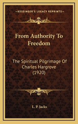 From Authority to Freedom: The Spiritual Pilgrimage of Charles Hargrove (1920) - Jacks, L P