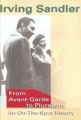 From Avant-Garde to Pluralism: An On-The-Spot History - Sandler, Irving